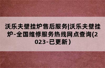 沃乐夫壁挂炉售后服务|沃乐夫壁挂炉-全国维修服务热线网点查询(2023-已更新）